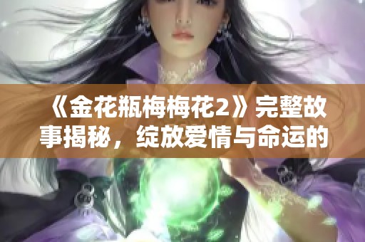 《金花瓶梅梅花2》完整故事揭秘，綻放愛情與命運的交織 