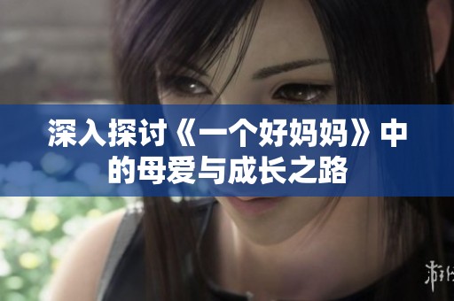 深入探討《一個(gè)好媽媽》中的母愛與成長之路