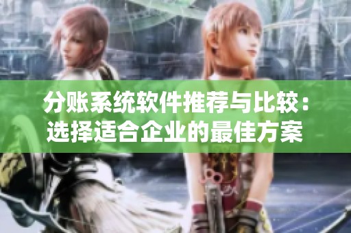 分賬系統(tǒng)軟件推薦與比較：選擇適合企業(yè)的最佳方案