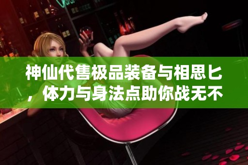 神仙代售極品裝備與相思匕，體力與身法點(diǎn)助你戰(zhàn)無(wú)不勝