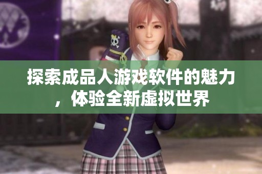 探索成品人游戲軟件的魅力，體驗全新虛擬世界