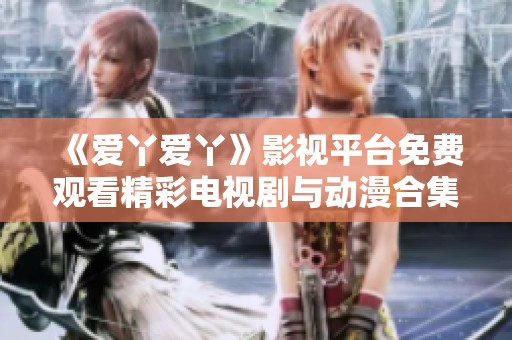 《愛丫愛丫》影視平臺免費觀看精彩電視劇與動漫合集