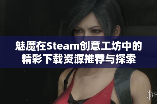 魅魔在Steam創(chuàng)意工坊中的精彩下載資源推薦與探索