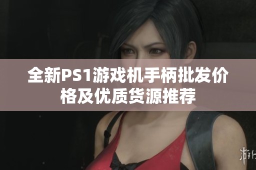 全新PS1游戲機手柄批發(fā)價格及優(yōu)質(zhì)貨源推薦