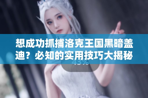 想成功抓捕洛克王國黑暗蓋迪？必知的實用技巧大揭秘！