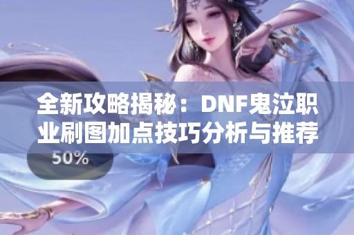 全新攻略揭秘：DNF鬼泣職業(yè)刷圖加點技巧分析與推薦