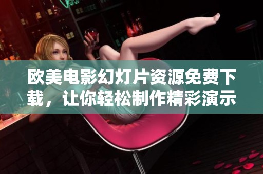 歐美電影幻燈片資源免費下載，讓你輕松制作精彩演示文稿