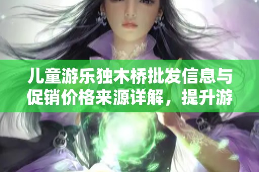兒童游樂獨木橋批發(fā)信息與促銷價格來源詳解，提升游樂體驗