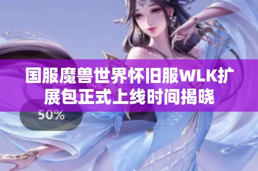 國(guó)服魔獸世界懷舊服WLK擴(kuò)展包正式上線時(shí)間揭曉