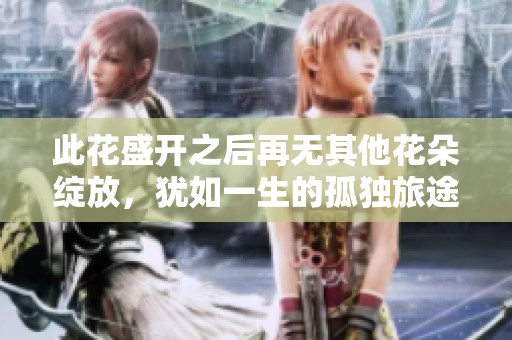 此花盛開(kāi)之后再無(wú)其他花朵綻放，猶如一生的孤獨(dú)旅途
