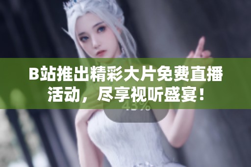 B站推出精彩大片免費(fèi)直播活動，盡享視聽盛宴！