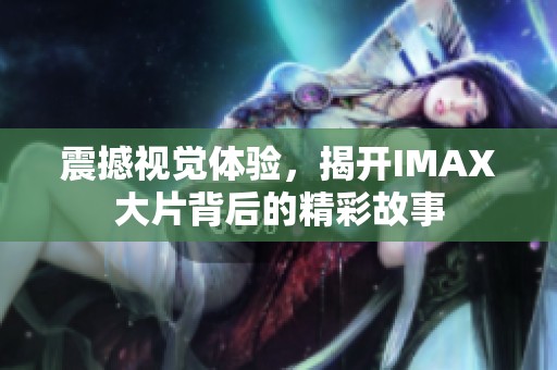 震撼視覺體驗，揭開IMAX大片背后的精彩故事