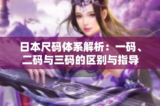 日本尺碼體系解析：一碼、二碼與三碼的區(qū)別與指導(dǎo)