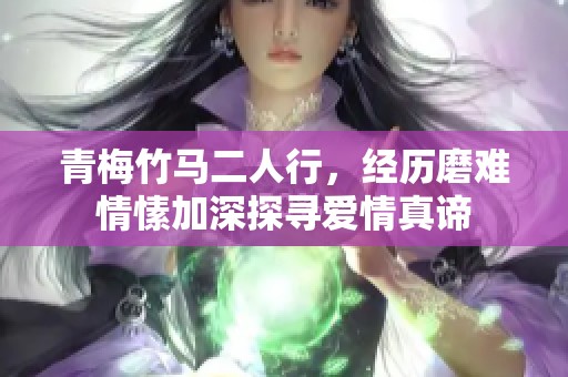 青梅竹馬二人行，經(jīng)歷磨難情愫加深探尋愛情真諦