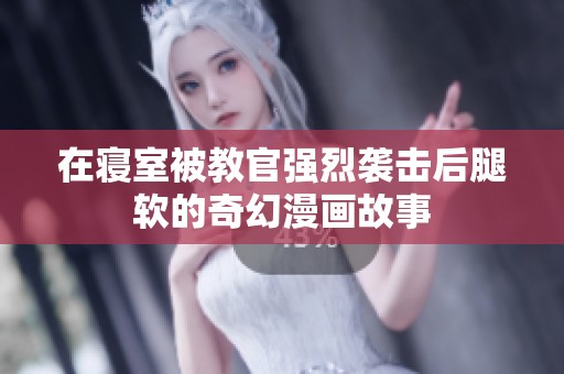 在寢室被教官強烈襲擊后腿軟的奇幻漫畫故事