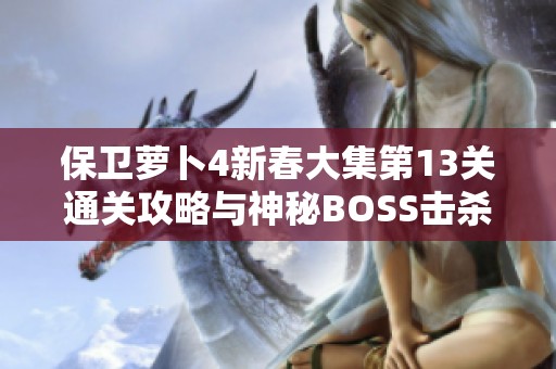 保衛(wèi)蘿卜4新春大集第13關通關攻略與神秘BOSS擊殺技巧詳解