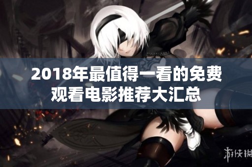 2018年最值得一看的免費觀看電影推薦大匯總