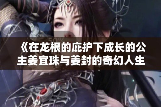 《在龍根的庇護(hù)下成長的公主姜宜珠與姜封的奇幻人生》