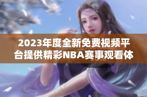 2023年度全新免費(fèi)視頻平臺(tái)提供精彩NBA賽事觀看體驗(yàn)