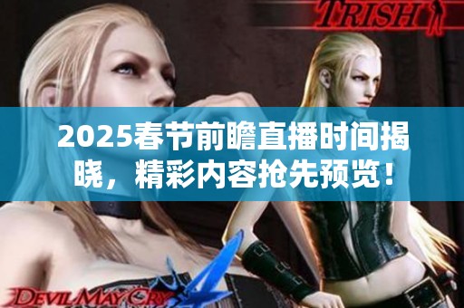 2025春節(jié)前瞻直播時間揭曉，精彩內(nèi)容搶先預覽！