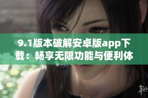 9.1版本破解安卓版app下載：暢享無限功能與便利體驗(yàn)