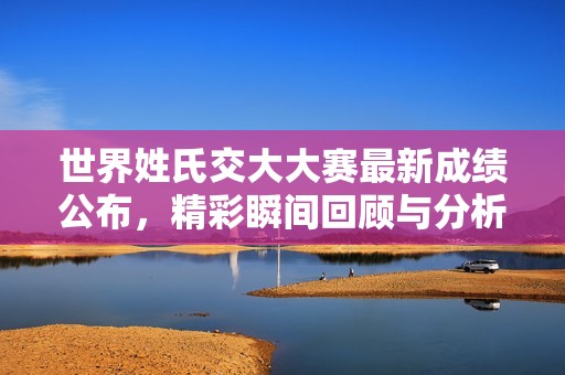 世界姓氏交大大賽最新成績公布，精彩瞬間回顧與分析