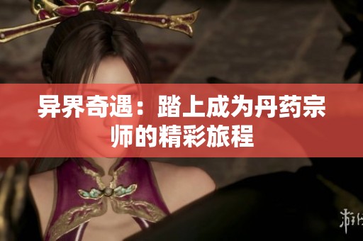 異界奇遇：踏上成為丹藥宗師的精彩旅程