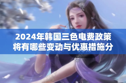 2024年韓國三色電費政策將有哪些變動與優(yōu)惠措施分析
