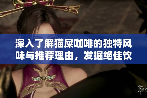深入了解貓屎咖啡的獨特風味與推薦理由，發(fā)掘絕佳飲品的魅力所在