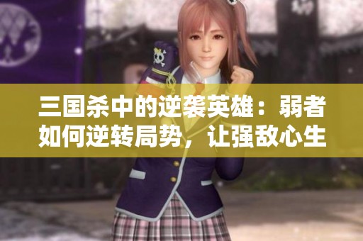 三國殺中的逆襲英雄：弱者如何逆轉(zhuǎn)局勢(shì)，讓強(qiáng)敵心生畏懼！