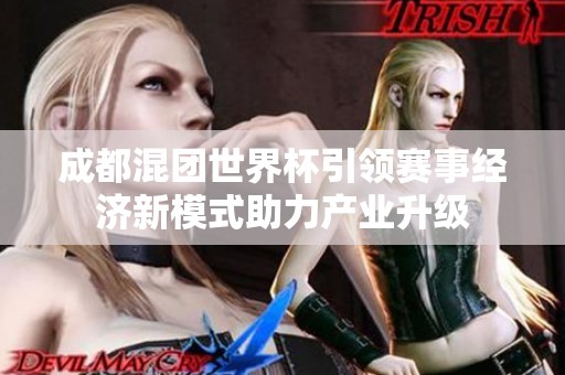 成都混團(tuán)世界杯引領(lǐng)賽事經(jīng)濟(jì)新模式助力產(chǎn)業(yè)升級(jí)
