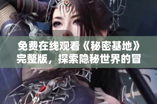 免費(fèi)在線觀看《秘密基地》完整版，探索隱秘世界的冒險(xiǎn)之旅