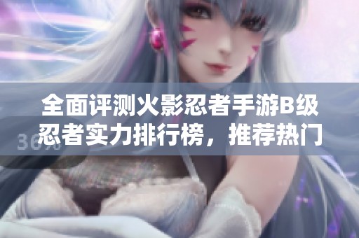全面評(píng)測(cè)火影忍者手游B級(jí)忍者實(shí)力排行榜，推薦熱門(mén)忍者角色探討