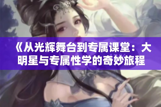 《從光輝舞臺到專屬課堂：大明星與專屬性學的奇妙旅程》