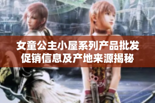 女童公主小屋系列產(chǎn)品批發(fā)促銷信息及產(chǎn)地來源揭秘