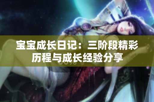寶寶成長(zhǎng)日記：三階段精彩歷程與成長(zhǎng)經(jīng)驗(yàn)分享