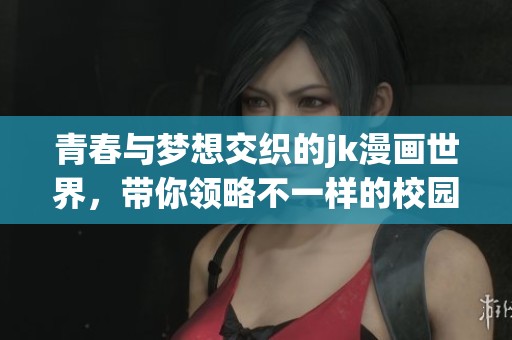 青春與夢想交織的jk漫畫世界，帶你領(lǐng)略不一樣的校園故事