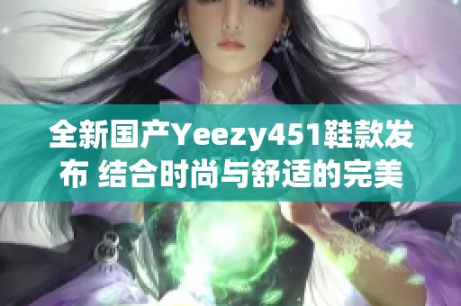 全新國產(chǎn)Yeezy451鞋款發(fā)布 結(jié)合時尚與舒適的完美選擇
