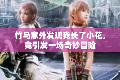 竹馬意外發(fā)現(xiàn)我長了小花，竟引發(fā)一場奇妙冒險(xiǎn)