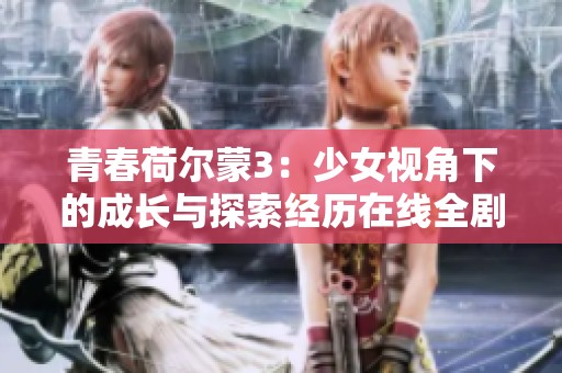 青春荷爾蒙3：少女視角下的成長與探索經(jīng)歷在線全劇觀看