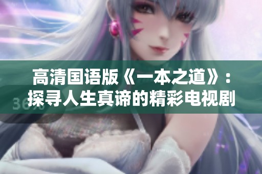 高清國(guó)語(yǔ)版《一本之道》：探尋人生真諦的精彩電視劇魅力