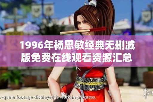 1996年楊思敏經(jīng)典無刪減版免費在線觀看資源匯總