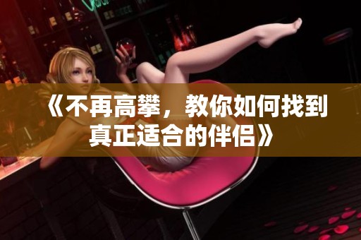 《不再高攀，教你如何找到真正適合的伴侶》