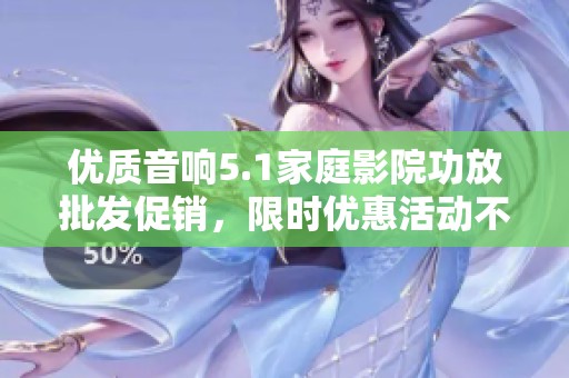 優(yōu)質(zhì)音響5.1家庭影院功放批發(fā)促銷，限時(shí)優(yōu)惠活動(dòng)不容錯(cuò)過！