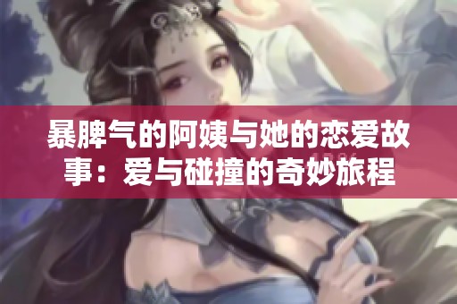 暴脾氣的阿姨與她的戀愛故事：愛與碰撞的奇妙旅程