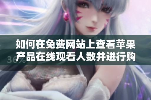 如何在免費(fèi)網(wǎng)站上查看蘋果產(chǎn)品在線觀看人數(shù)并進(jìn)行購買