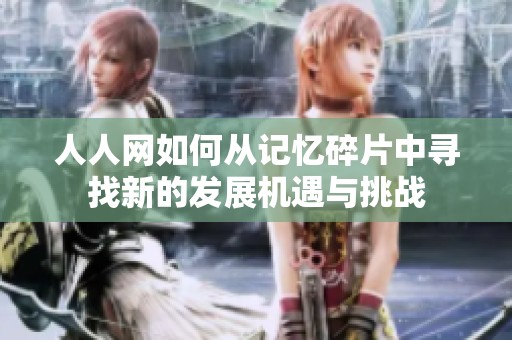 人人網(wǎng)如何從記憶碎片中尋找新的發(fā)展機遇與挑戰(zhàn)