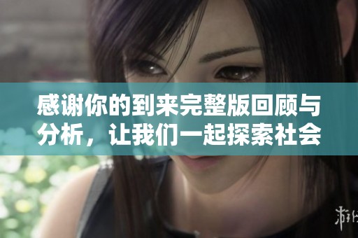 感謝你的到來(lái)完整版回顧與分析，讓我們一起探索社會(huì)新聞的深度與廣度