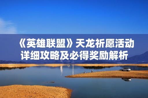《英雄聯(lián)盟》天龍祈愿活動(dòng)詳細(xì)攻略及必得獎(jiǎng)勵(lì)解析