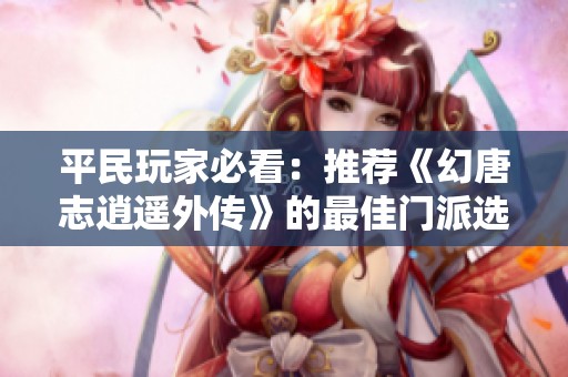 平民玩家必看：推薦《幻唐志逍遙外傳》的最佳門派選擇